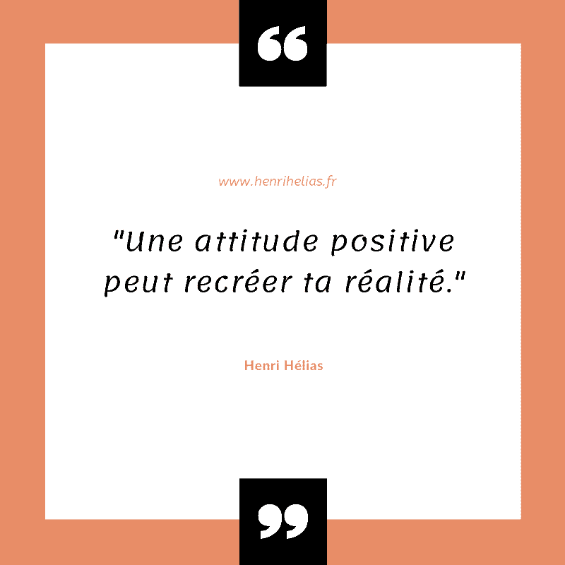 Une attitude positive peut recréer ta réalité.